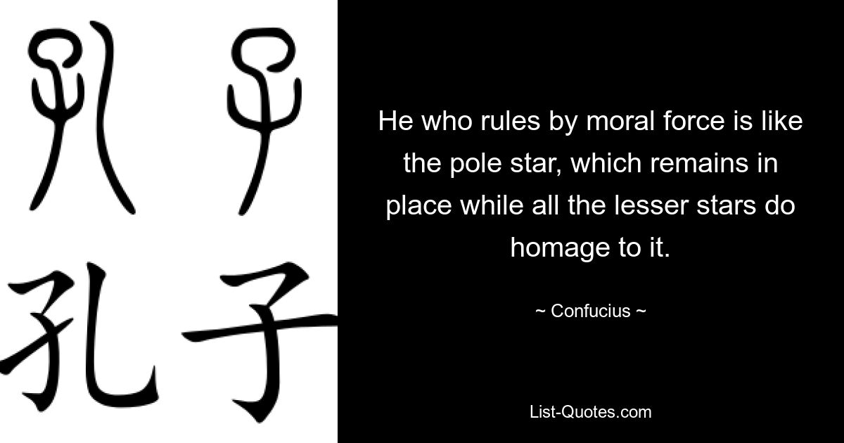 He who rules by moral force is like the pole star, which remains in place while all the lesser stars do homage to it. — © Confucius