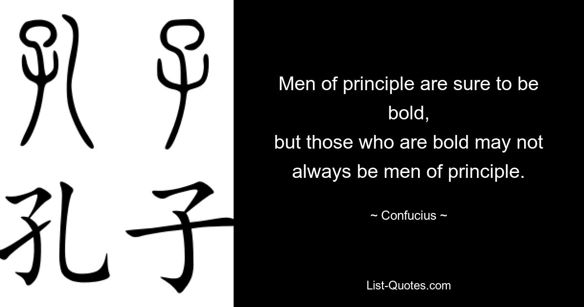 Men of principle are sure to be bold,
but those who are bold may not always be men of principle. — © Confucius