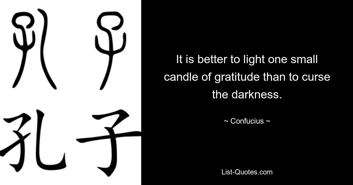 It is better to light one small candle of gratitude than to curse the darkness. — © Confucius