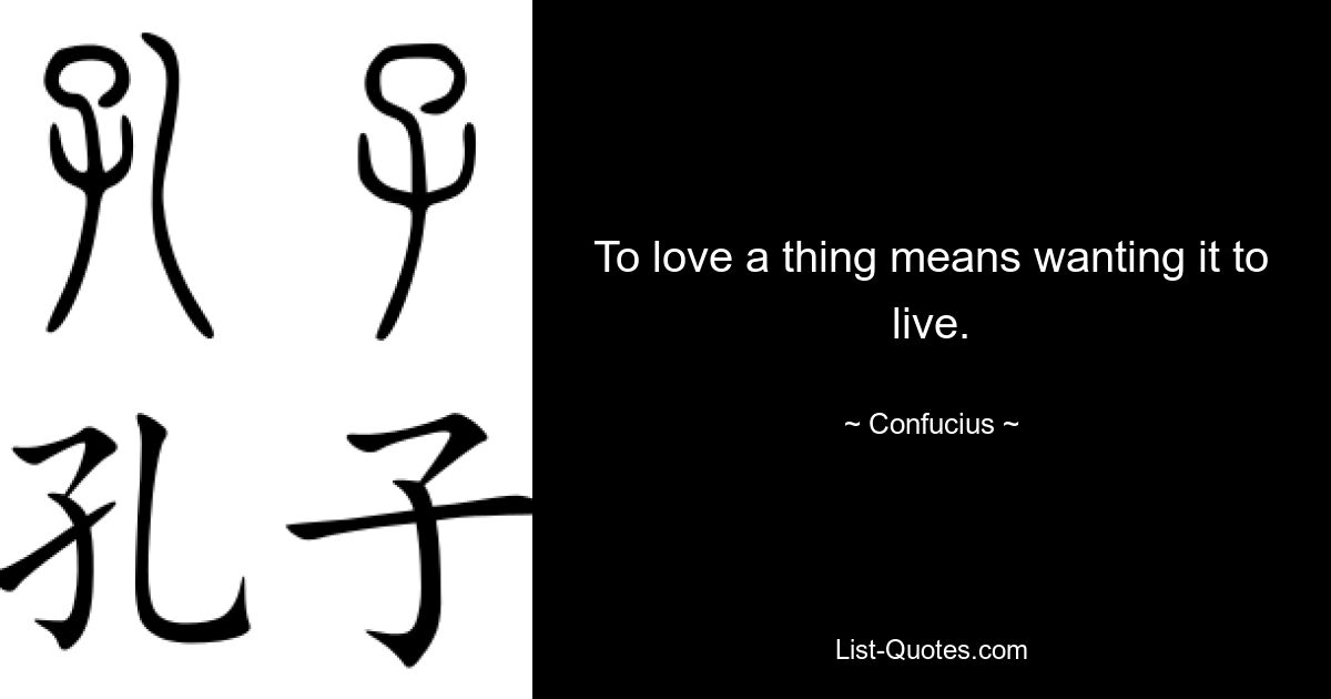 To love a thing means wanting it to live. — © Confucius