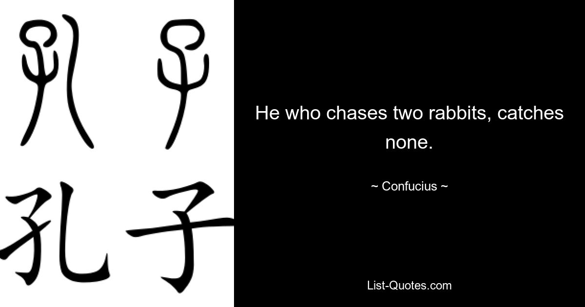 He who chases two rabbits, catches none. — © Confucius