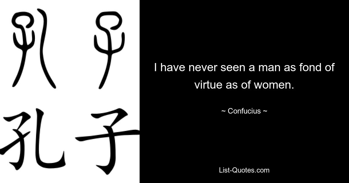 I have never seen a man as fond of virtue as of women. — © Confucius