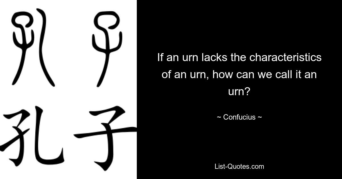 Если урне не хватает характеристик урны, как мы можем называть ее урной? — © Конфуций 