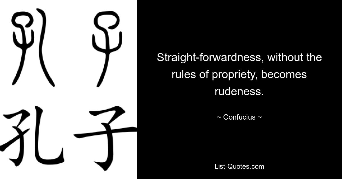 Straight-forwardness, without the rules of propriety, becomes rudeness. — © Confucius