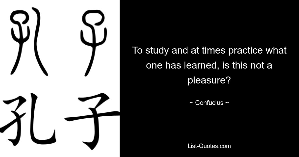 To study and at times practice what one has learned, is this not a pleasure? — © Confucius