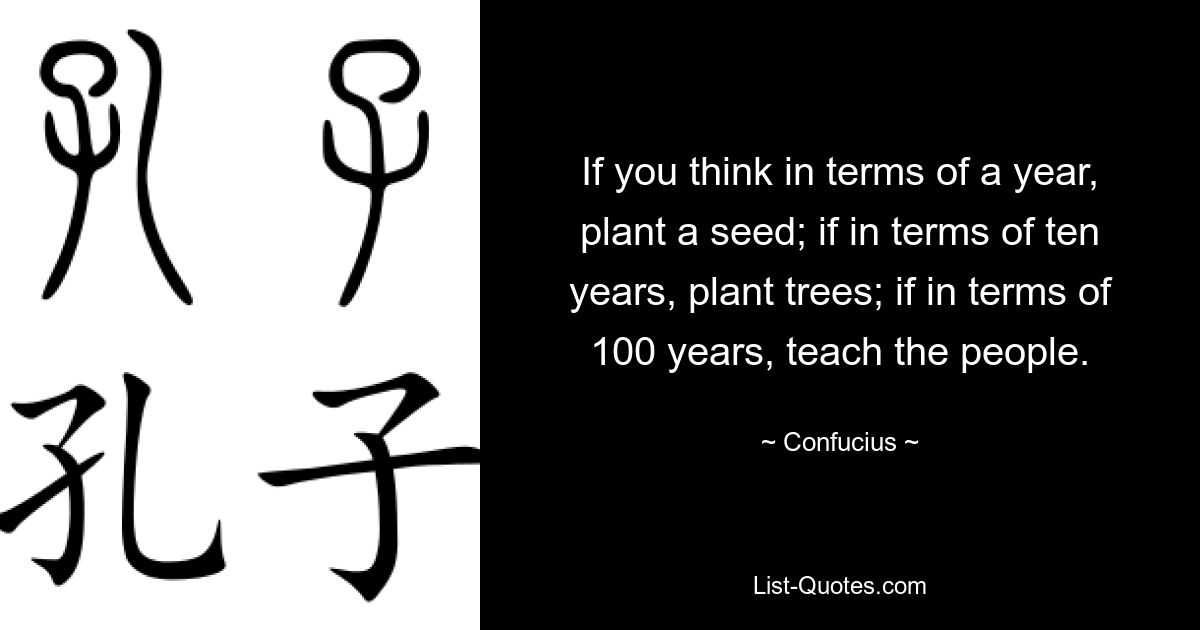 Если вы думаете о годе, посадите семя; если в плане десять лет, посадить деревья; если в пересчете на 100 лет, учите народ. — © Конфуций 