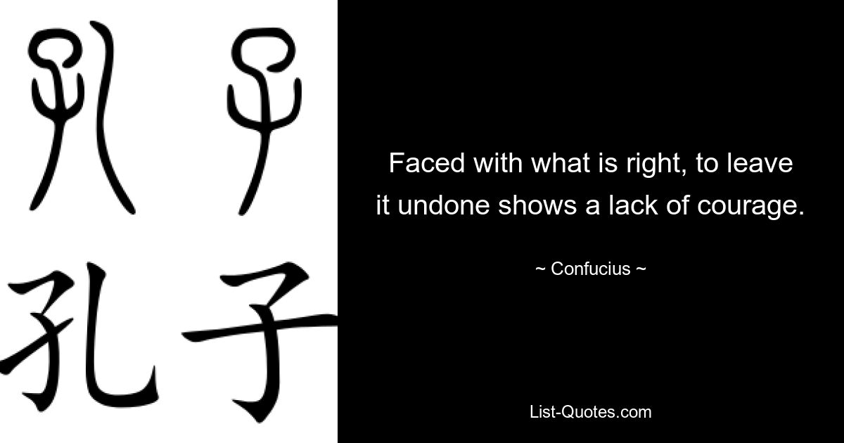 Faced with what is right, to leave it undone shows a lack of courage. — © Confucius