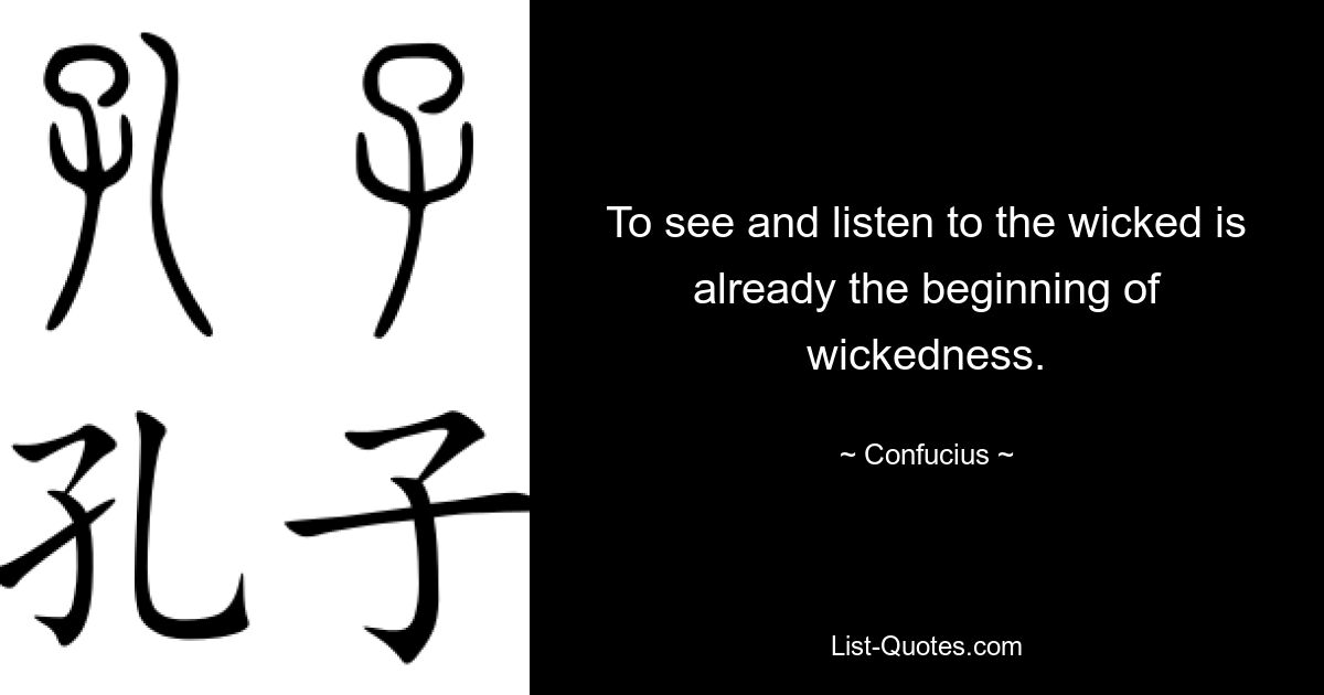 To see and listen to the wicked is already the beginning of wickedness. — © Confucius