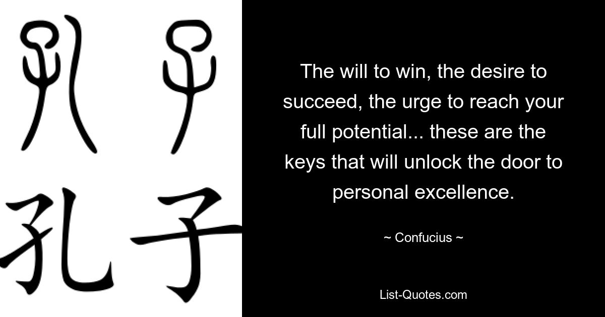 The will to win, the desire to succeed, the urge to reach your full potential... these are the keys that will unlock the door to personal excellence. — © Confucius