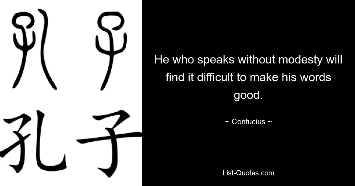 He who speaks without modesty will find it difficult to make his words good. — © Confucius