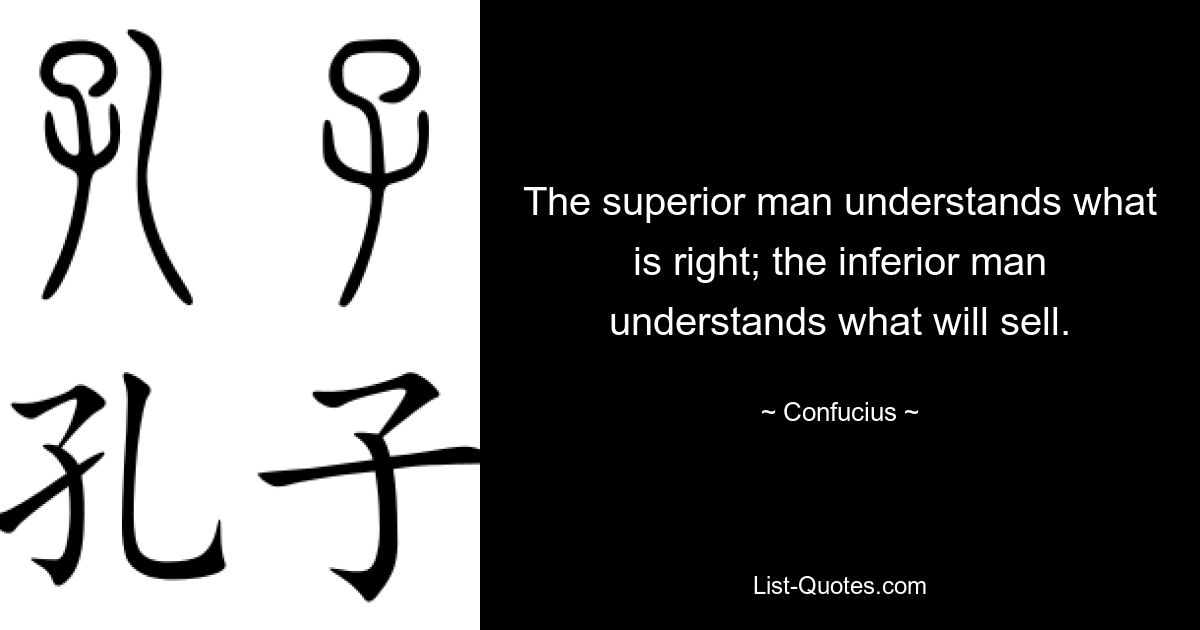 Высший человек понимает, что правильно; низший человек понимает, что будет продаваться. — © Конфуций 