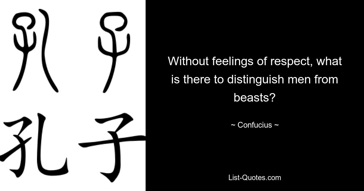 Without feelings of respect, what is there to distinguish men from beasts? — © Confucius