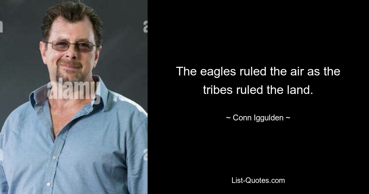 The eagles ruled the air as the tribes ruled the land. — © Conn Iggulden