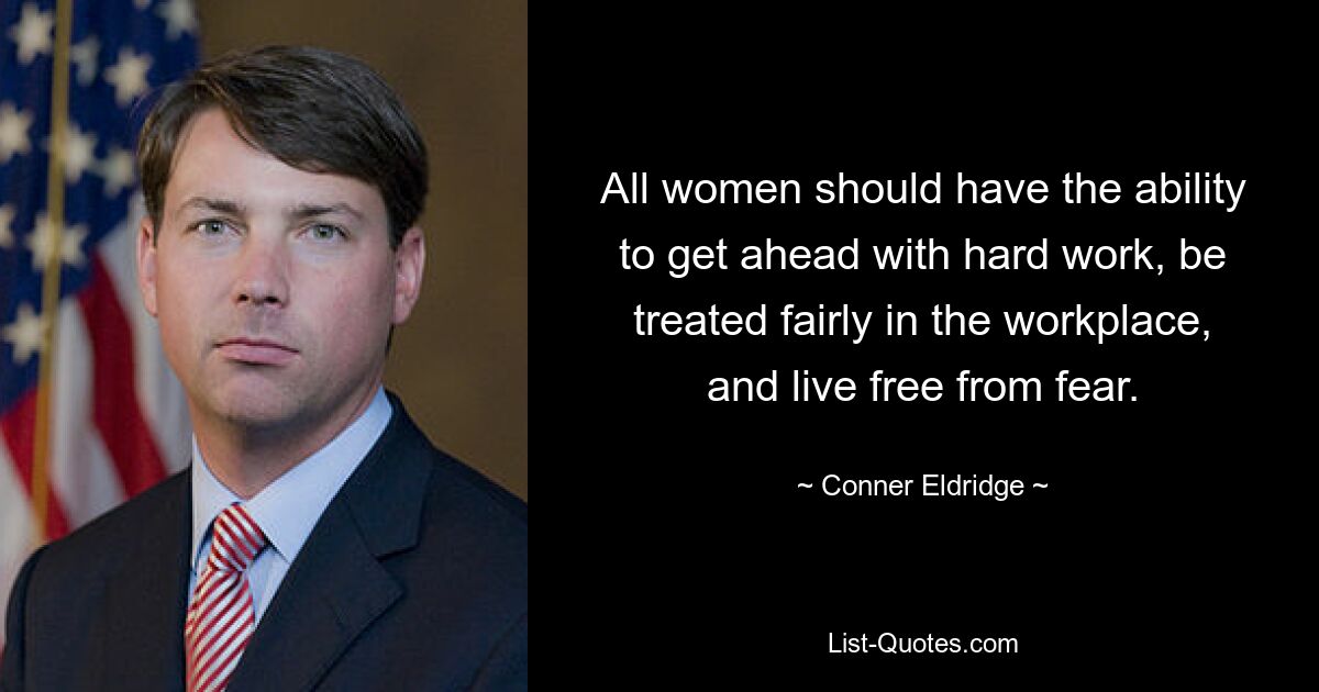 All women should have the ability to get ahead with hard work, be treated fairly in the workplace, and live free from fear. — © Conner Eldridge