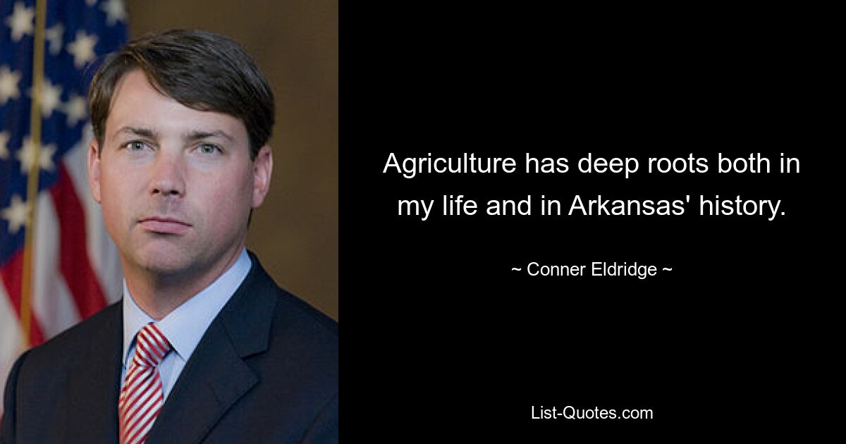 Agriculture has deep roots both in my life and in Arkansas' history. — © Conner Eldridge