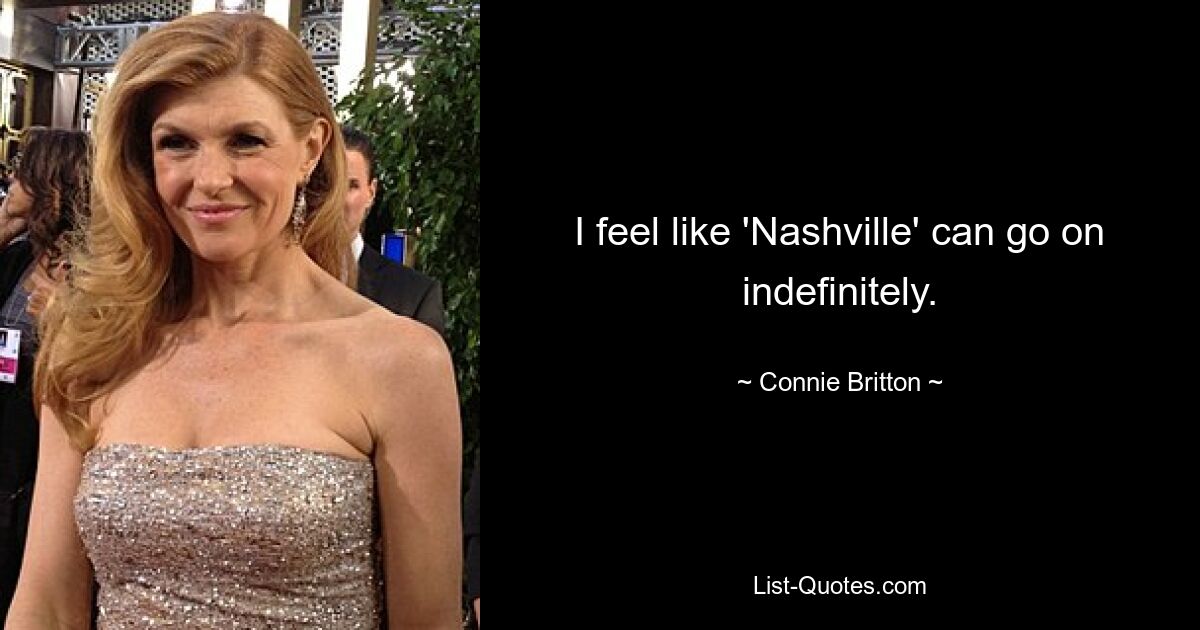 I feel like 'Nashville' can go on indefinitely. — © Connie Britton