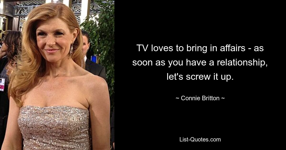 TV loves to bring in affairs - as soon as you have a relationship, let's screw it up. — © Connie Britton