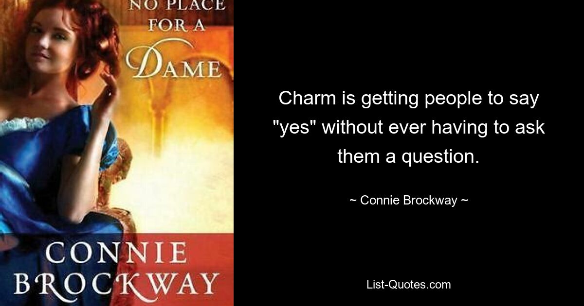 Charm is getting people to say "yes" without ever having to ask them a question. — © Connie Brockway