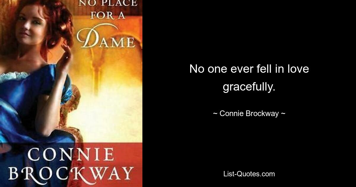 No one ever fell in love gracefully. — © Connie Brockway