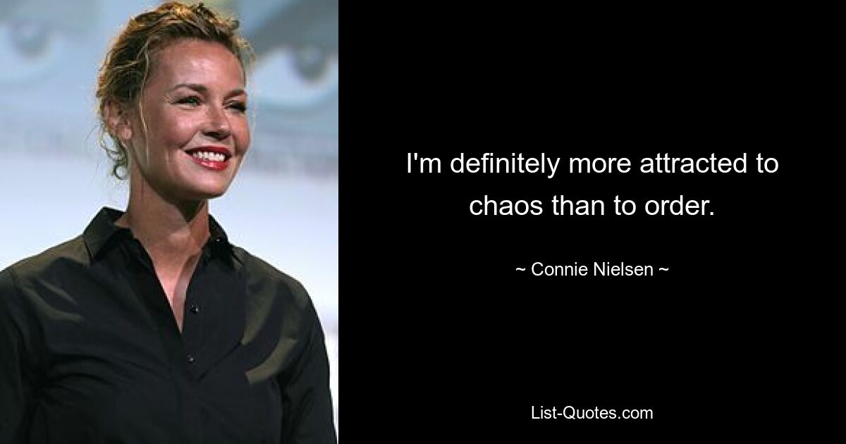 I'm definitely more attracted to chaos than to order. — © Connie Nielsen