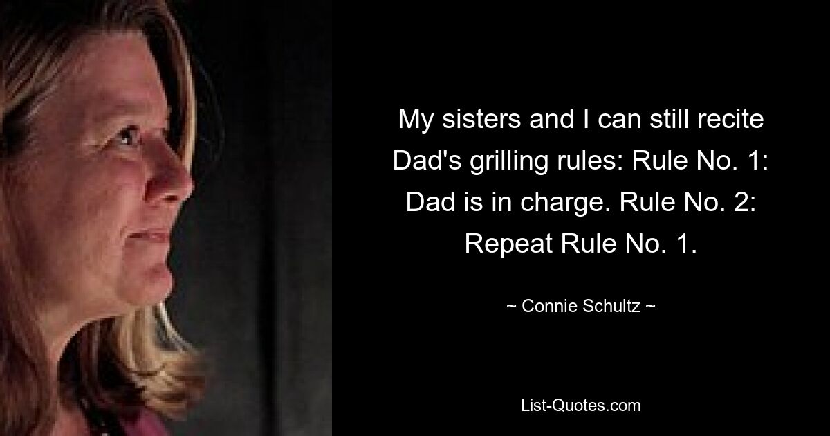 My sisters and I can still recite Dad's grilling rules: Rule No. 1: Dad is in charge. Rule No. 2: Repeat Rule No. 1. — © Connie Schultz