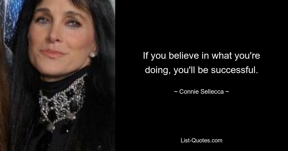 If you believe in what you're doing, you'll be successful. — © Connie Sellecca