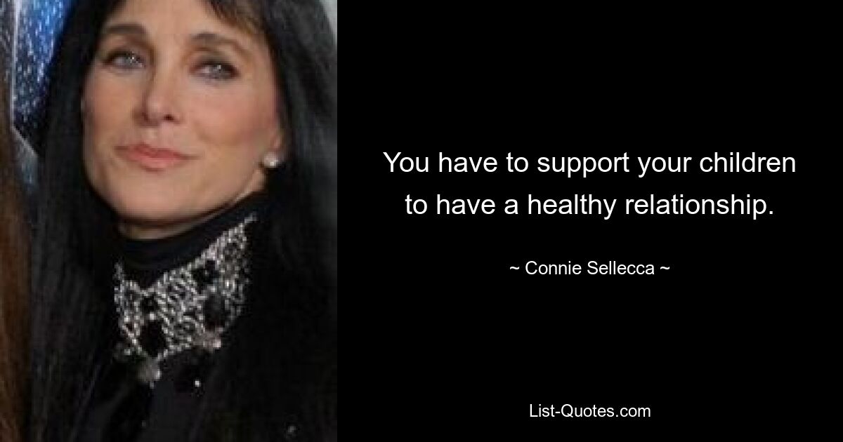 You have to support your children to have a healthy relationship. — © Connie Sellecca