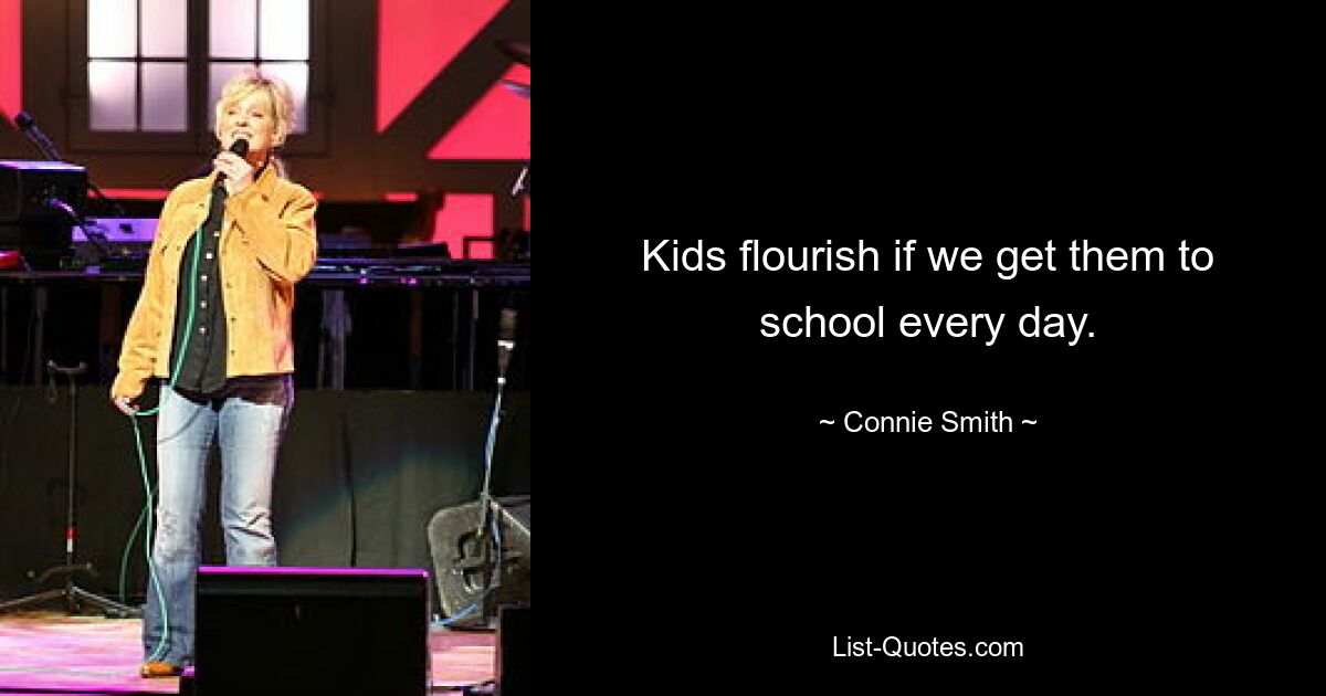 Kids flourish if we get them to school every day. — © Connie Smith