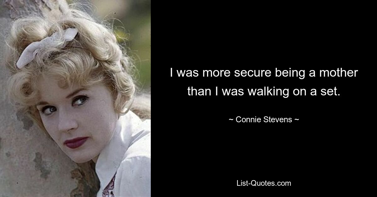 I was more secure being a mother than I was walking on a set. — © Connie Stevens