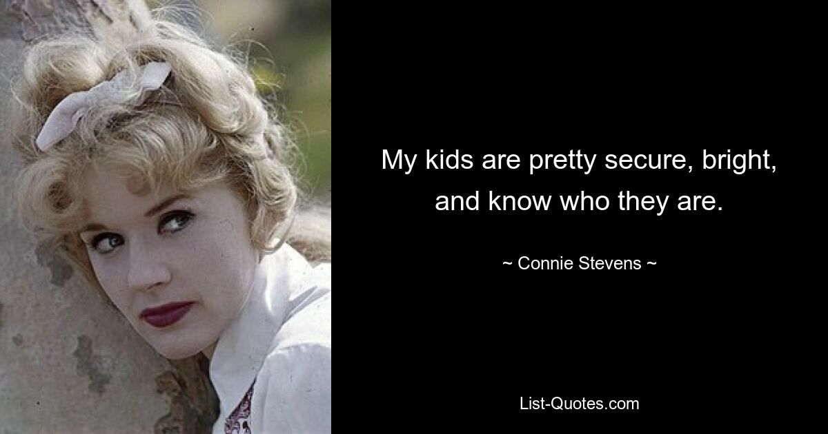 My kids are pretty secure, bright, and know who they are. — © Connie Stevens