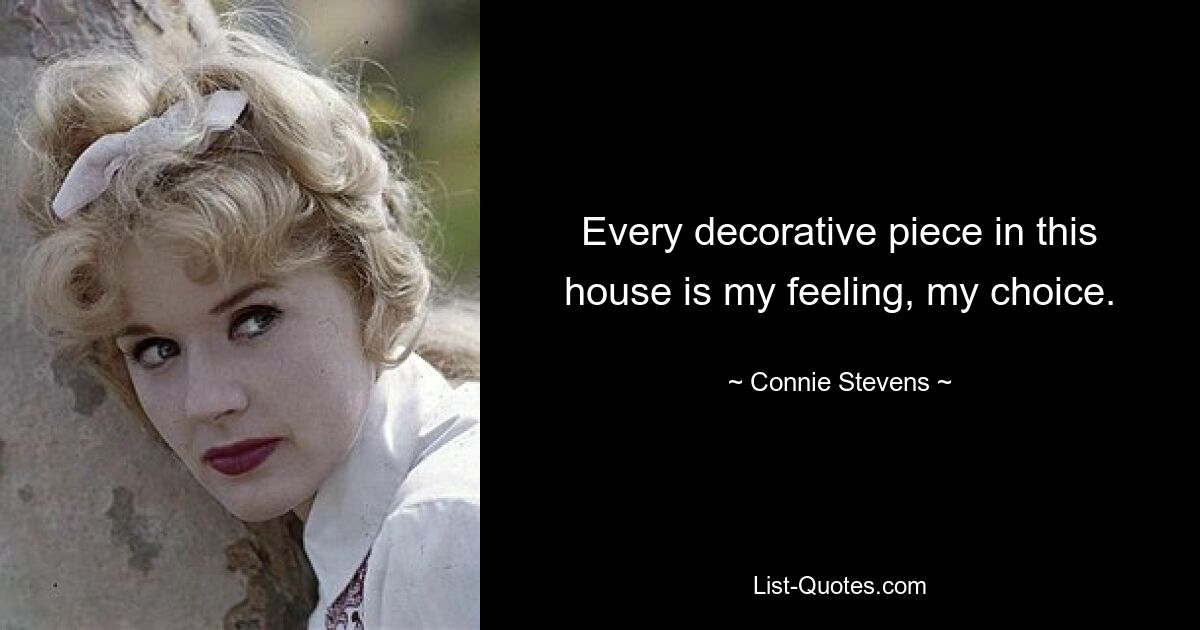 Every decorative piece in this house is my feeling, my choice. — © Connie Stevens