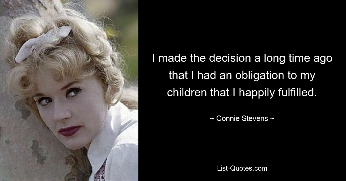 I made the decision a long time ago that I had an obligation to my children that I happily fulfilled. — © Connie Stevens