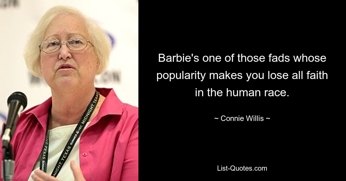 Barbie's one of those fads whose popularity makes you lose all faith in the human race. — © Connie Willis