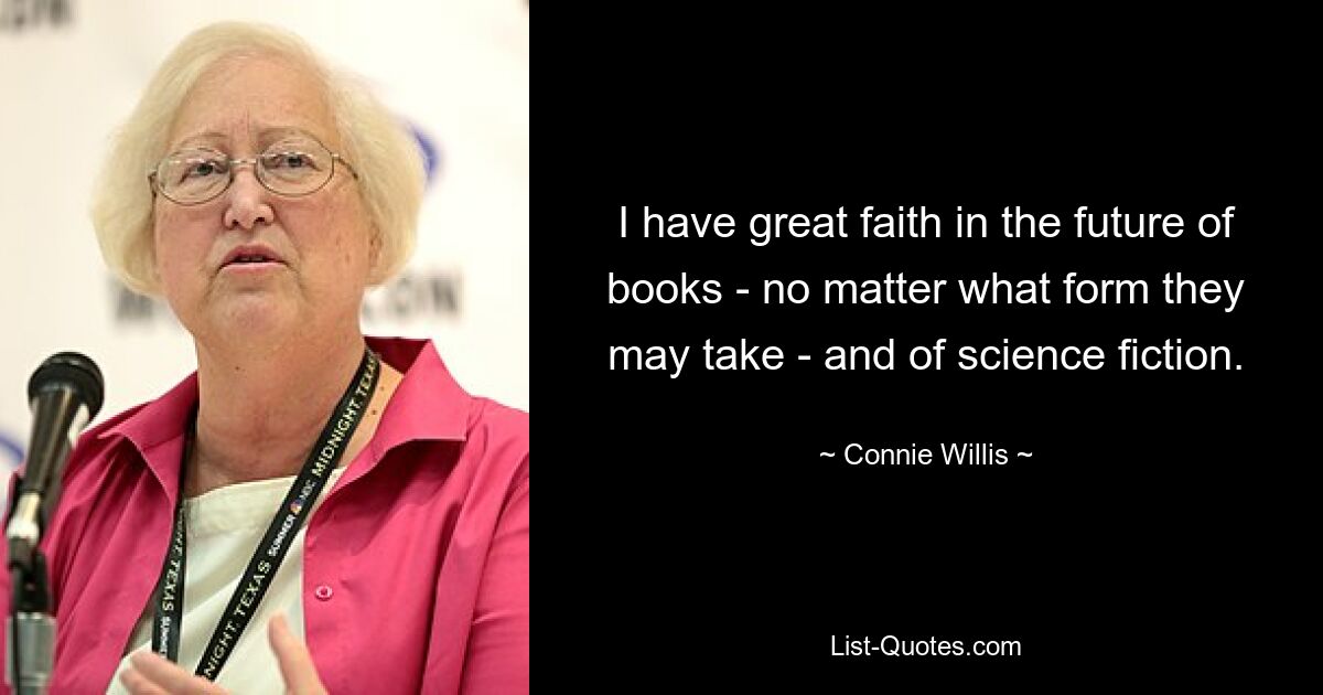 I have great faith in the future of books - no matter what form they may take - and of science fiction. — © Connie Willis