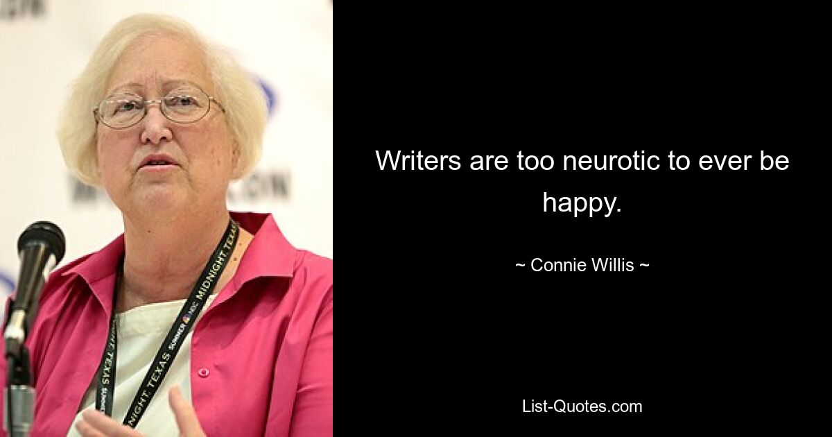 Writers are too neurotic to ever be happy. — © Connie Willis