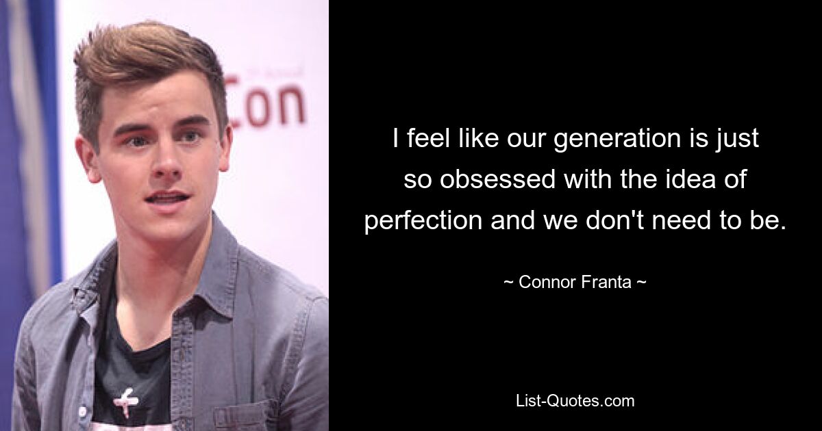 I feel like our generation is just so obsessed with the idea of perfection and we don't need to be. — © Connor Franta