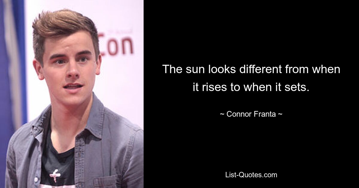 The sun looks different from when it rises to when it sets. — © Connor Franta