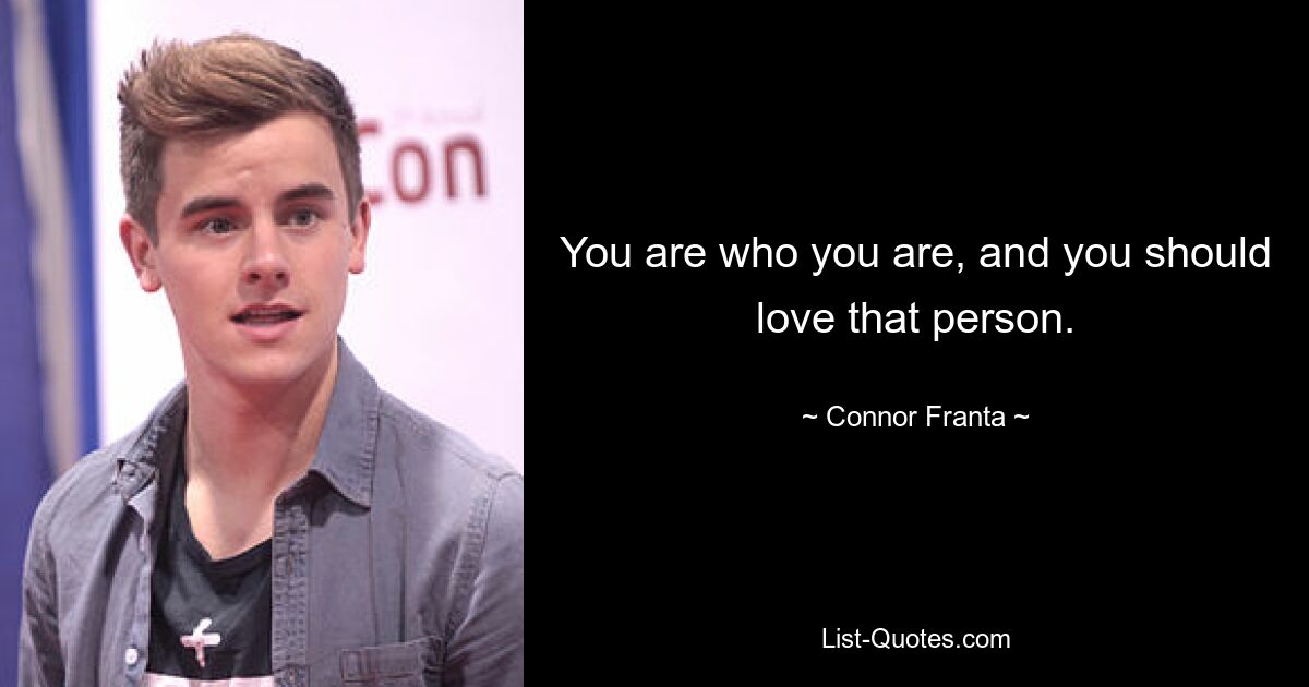 You are who you are, and you should love that person. — © Connor Franta