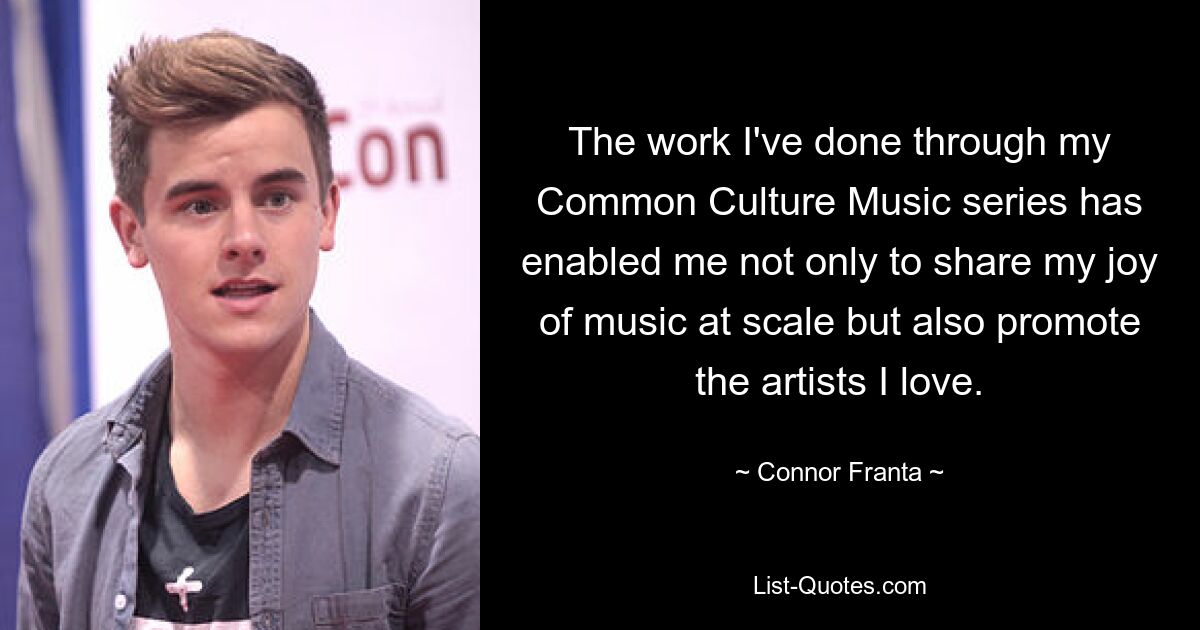 The work I've done through my Common Culture Music series has enabled me not only to share my joy of music at scale but also promote the artists I love. — © Connor Franta