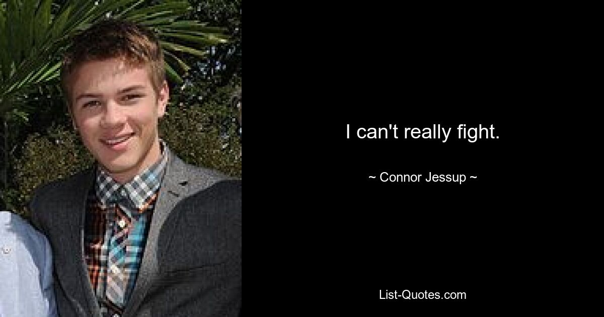 I can't really fight. — © Connor Jessup