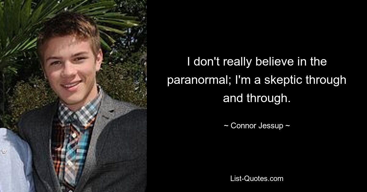 I don't really believe in the paranormal; I'm a skeptic through and through. — © Connor Jessup