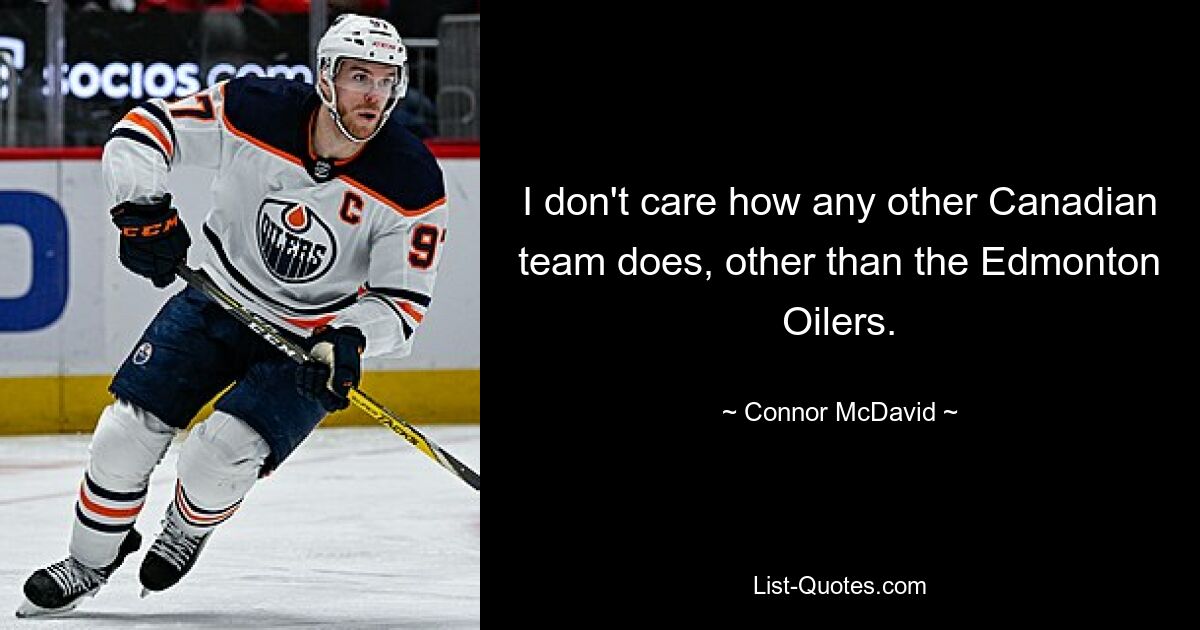 I don't care how any other Canadian team does, other than the Edmonton Oilers. — © Connor McDavid