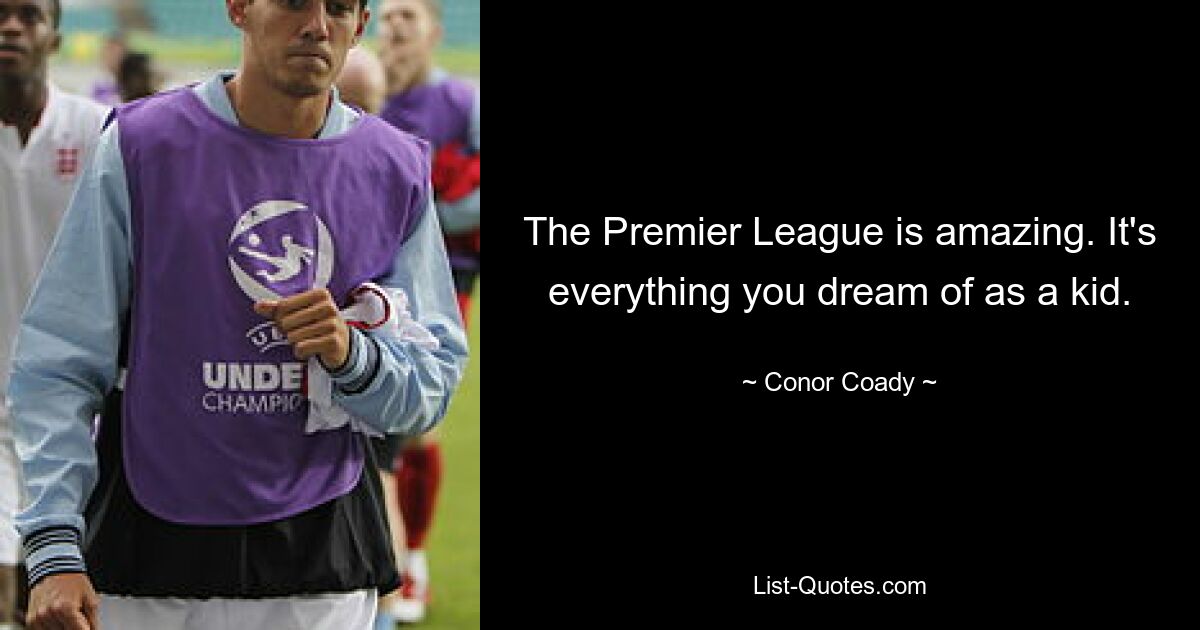 The Premier League is amazing. It's everything you dream of as a kid. — © Conor Coady