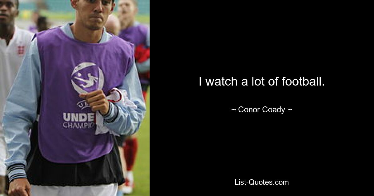 I watch a lot of football. — © Conor Coady