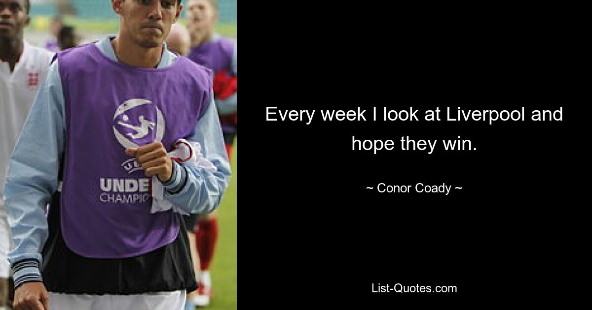 Every week I look at Liverpool and hope they win. — © Conor Coady