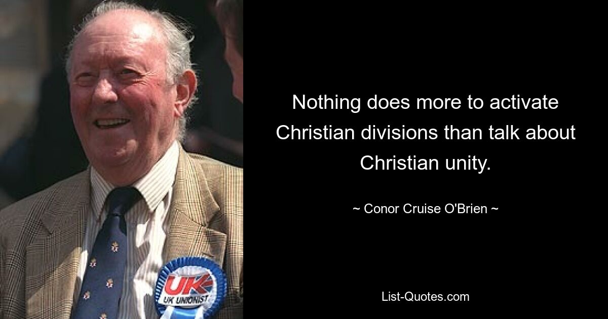 Nothing does more to activate Christian divisions than talk about Christian unity. — © Conor Cruise O'Brien