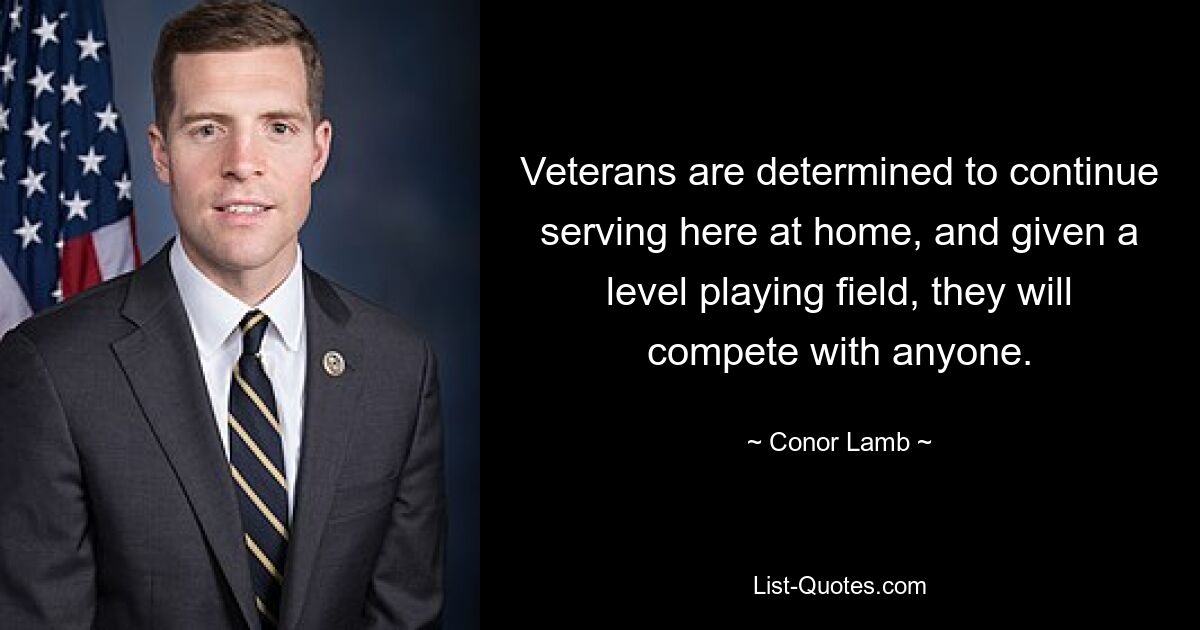 Veterans are determined to continue serving here at home, and given a level playing field, they will compete with anyone. — © Conor Lamb