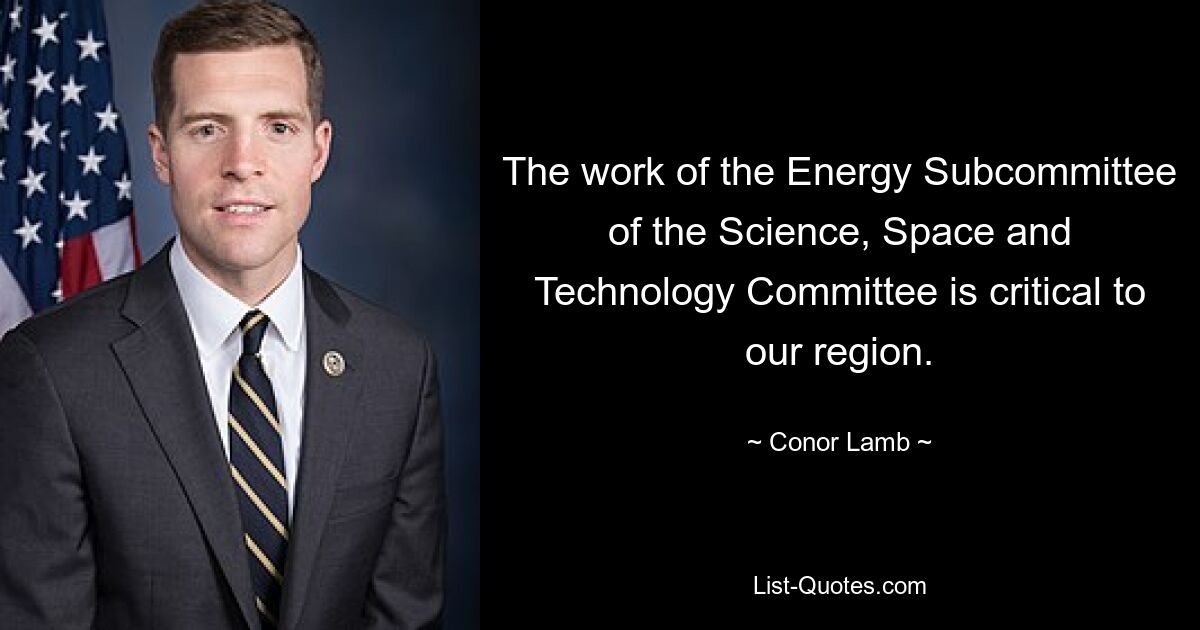 The work of the Energy Subcommittee of the Science, Space and Technology Committee is critical to our region. — © Conor Lamb