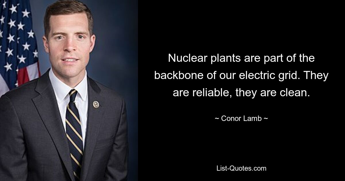 Nuclear plants are part of the backbone of our electric grid. They are reliable, they are clean. — © Conor Lamb