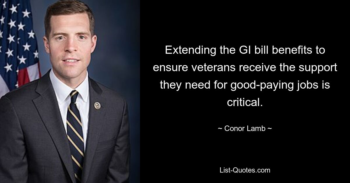 Extending the GI bill benefits to ensure veterans receive the support they need for good-paying jobs is critical. — © Conor Lamb